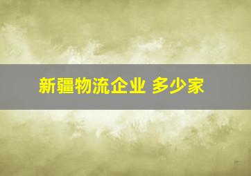 新疆物流企业 多少家